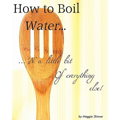 How to Boil Water... ''n a Little Bit of Everything Else! Paperback, Createspace Independent Publishing Platform