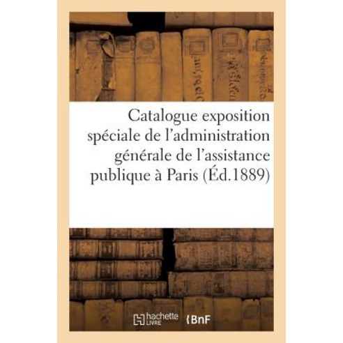 Catalogue de L''Exposition Speciale de L''Administration Generale de L''Assistance Publique a Paris Paperback, Hachette Livre Bnf