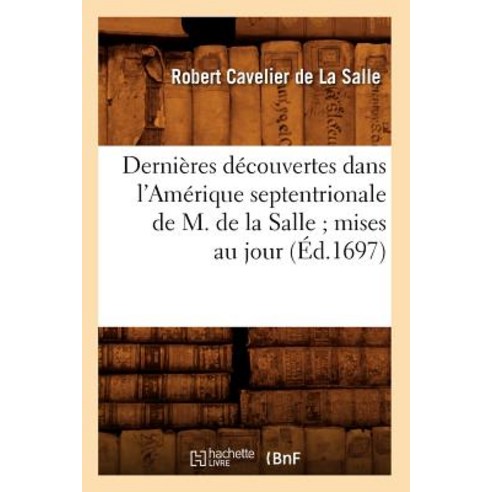 Dernieres Decouvertes Dans L''Amerique Septentrionale de M. de la Salle; Mises Au Jour (Ed.1697) Paperback, Hachette Livre - Bnf