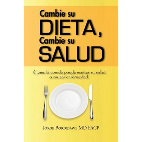 Cambie Su Dieta Cambie Su Salud: Como La Comida Puede Manter Su Salud O Causar Enfermedad Paperback, Authorhouse