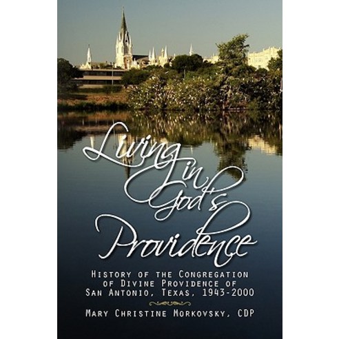 Living in God''s Providence: History of the Congregation of Divine Providence of San Antonio Texas 1943-2000 Hardcover, Xlibris Corporation