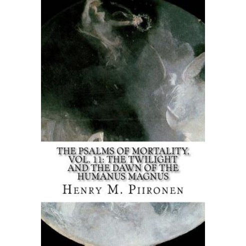 The Psalms of Mortality Vol. 11: The Twilight and the Dawn of the Humanus Magnus Paperback, Createspace Independent Publishing Platform