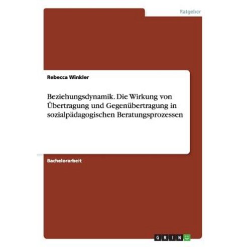 Beziehungsdynamik. Die Wirkung Von Ubertragung Und Gegenubertragung in Sozialpadagogischen Beratungsprozessen Paperback, Grin Verlag Gmbh