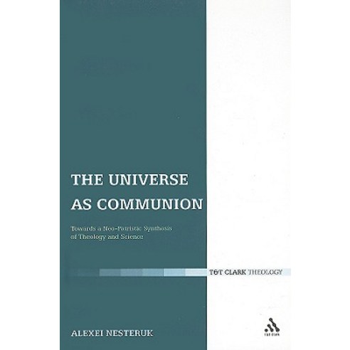 The Universe as Communion: Towards a Neo-Patristic Synthesis of Theology and Science Hardcover, T & T Clark International