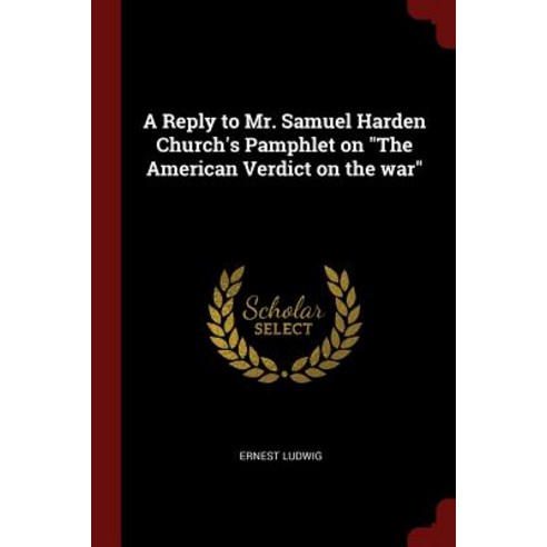 A Reply to Mr. Samuel Harden Church''s Pamphlet on the American Verdict on the War Paperback, Andesite Press