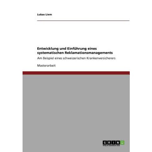 Entwicklung Und Einfuhrung Eines Systematischen Reklamationsmanagements in Einer Schweizerischen Krankenversicherung Paperback, Grin Publishing