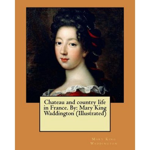 Chateau and Country Life in France. by: Mary King Waddington (Illustrated) Paperback, Createspace Independent Publishing Platform