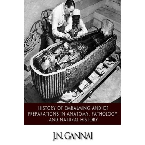 History of Embalming and of Preparations in Anatomy Pathology and Natural Hiistory Paperback, Createspace Independent Publishing Platform