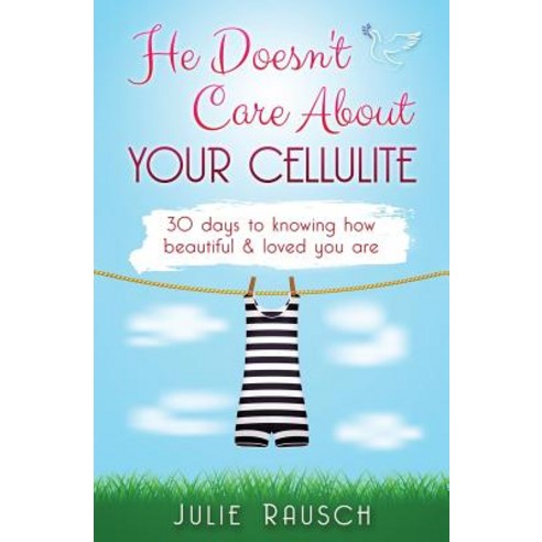 He Doesn''t Care about Your Cellulite: 30 Days to Knowing How Beautiful & Loved You Are Paperback, Createspace Independent Publishing Platform