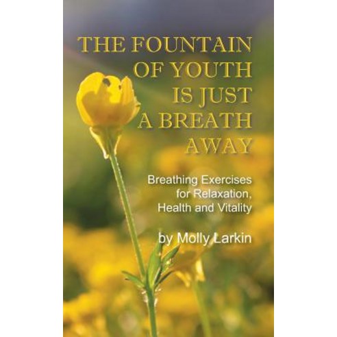 The Fountain of Youth Is Just a Breath Away: Breathing Exercises for Relaxation Health and Vitality Paperback, Molly Larkin