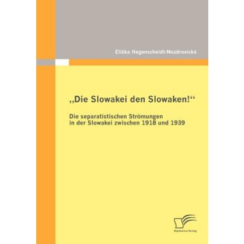 Die Slowakei Den Slowaken!" Die Separatistischen Str Mungen in Der Slowakei Zwischen 1918 Und 1939 Paperback, Diplomica Verlag Gmbh