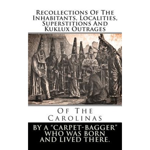 Recollections of the Inhabitants Localities Superstitions and Kuklux Outrages: Of the Carolinas Paperback, Createspace