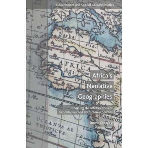 Africa''s Narrative Geographies: Charting the Intersections of Geocriticism and Postcolonial Studies Hardcover, Palgrave MacMillan