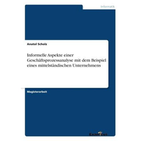 Informelle Aspekte Einer Geschaftsprozessanalyse Mit Dem Beispiel Eines Mittelstandischen Unternehmens Paperback, Examicus Publishing