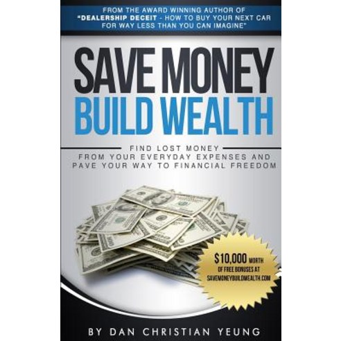 Save Money Build Wealth: Find Lost Money from Your Everyday Expenses and Pave Your Way to Financial Freedom Paperback, 10-10-10 Publishing