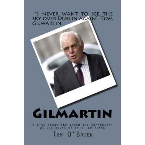Gilmartin: A Play about the Greed and Corruption at the Heart of Irish Politics Paperback, Createspace Independent Publishing Platform