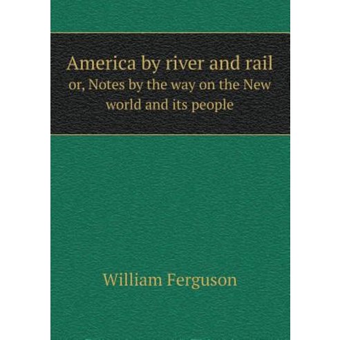America by River and Rail Or Notes by the Way on the New World and Its People Paperback, Book on Demand Ltd.