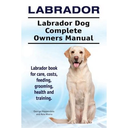 Labrador. Labrador Dog Complete Owners Manual. Labrador Book for Care ...