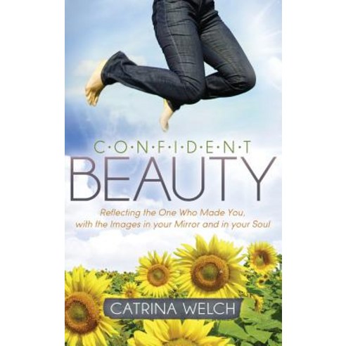 Confident Beauty: Reflecting the One Who Made You with the Images in Your Mirror and in Your Soul Hardcover, Morgan James Faith