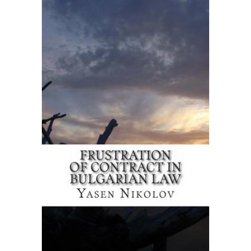 Frustration of Contract in Bulgarian Law: Clausula Rebus Sic Stantibus and Force Majeure Paperback, Createspace Independent Publishing Platform