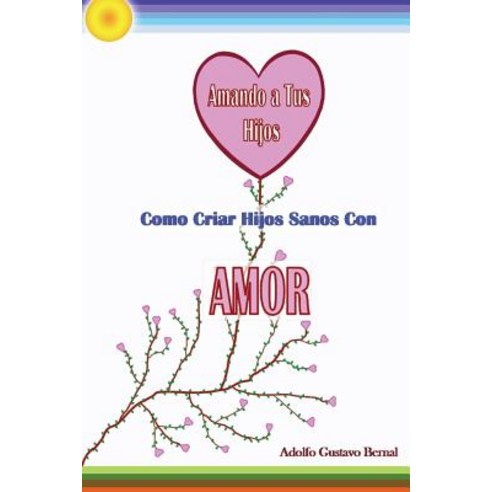 Amando a Tus Hijos - Como Criar Hijos Sanos Con Amor Paperback, Createspace Independent Publishing Platform