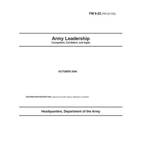 Field Manual FM 6-22 (FM 22-100) Army Leadership October 2006: Competent Confident and Agile Paperback, Createspace Independent Publishing Platform