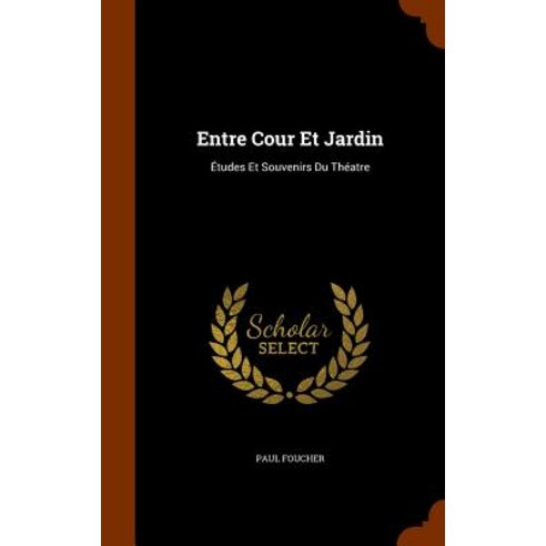 Entre Cour Et Jardin: Etudes Et Souvenirs Du Theatre Hardcover, Arkose Press