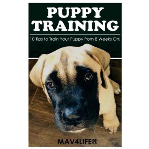 Puppy Training: 10 Tips to Train Your Puppy from 8 Weeks On! Paperback, Createspace Independent Publishing Platform