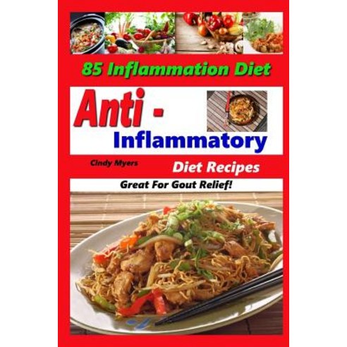Anti Inflammatory Diet Recipes - 85 Inflammation Diet Recipes - Great for Gout Relief! Paperback, Createspace Independent Publishing Platform