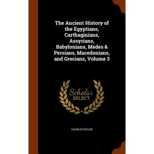 The Ancient History of the Egyptians Carthaginians Assyrians Babylonians Medes & Persians Macedonians and Grecians Volume 3 Hardcover, Arkose Press