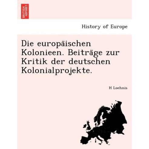 Die Europa Ischen Kolonieen. Beitra GE Zur Kritik Der Deutschen Kolonialprojekte. Paperback, British Library, Historical Print Editions