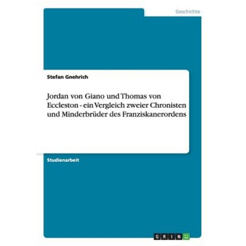 Jordan Von Giano Und Thomas Von Eccleston - Ein Vergleich Zweier Chronisten Und Minderbruder Des Franziskanerordens Paperback, Grin Publishing