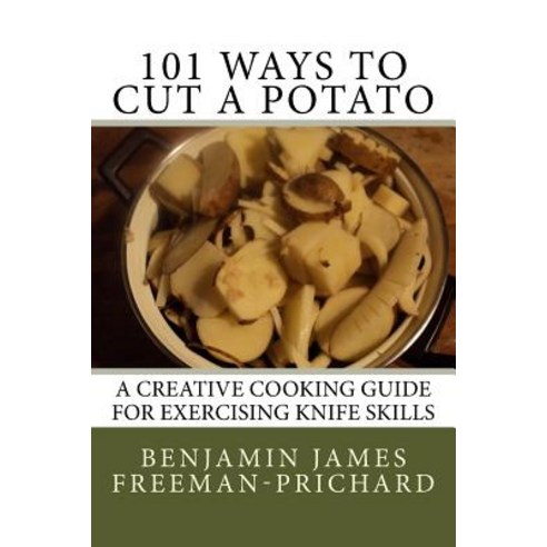101 Ways to Cut a Potato: A Creative Cooking Guide for Exercising Knife Skills Paperback, Createspace Independent Publishing Platform