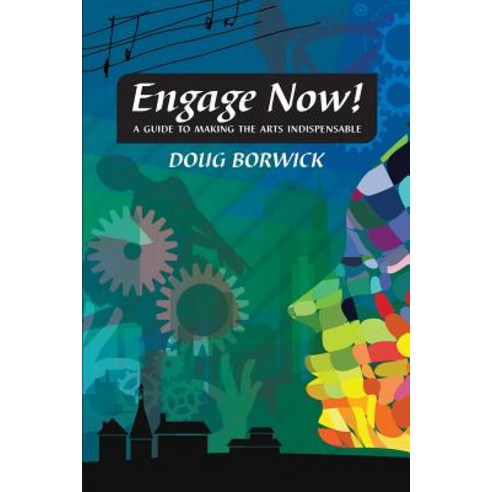 Engage Now!: A Guide to Making the Arts Indispensable Paperback, Artsengaged
