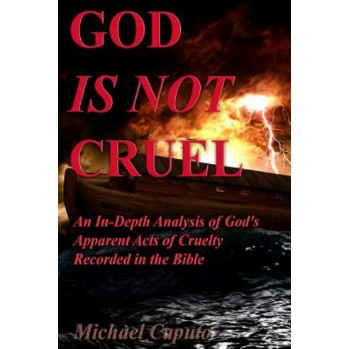 God Is Not Cruel: An In-Depth Analysis of God''s Apparent Acts of Cruelty Recorded in the Bible Paperback, Createspace Independent Publishing Platform