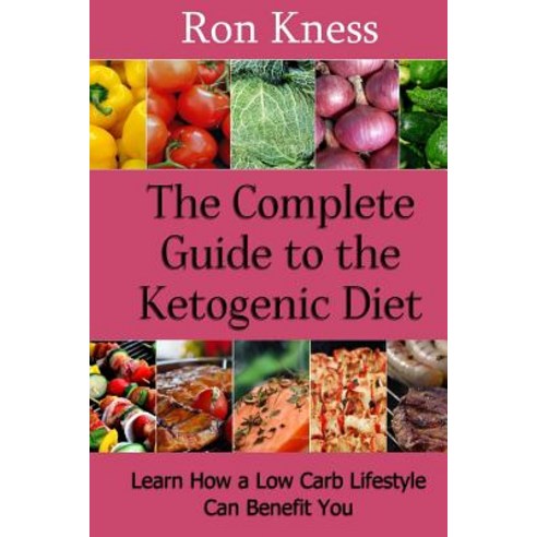 The Complete Guide to the Ketogenic Diet: Learn How a Low Carb Lifestyle Can Benefit You Paperback, Createspace Independent Publishing Platform