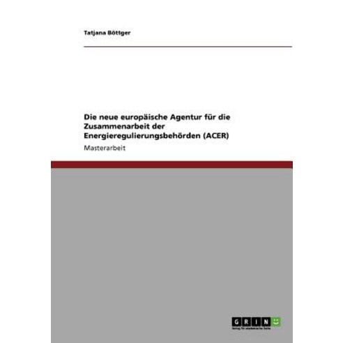 Die Neue Europaische Agentur Fur Die Zusammenarbeit Der Energieregulierungsbehorden (Acer) Paperback, Grin Publishing