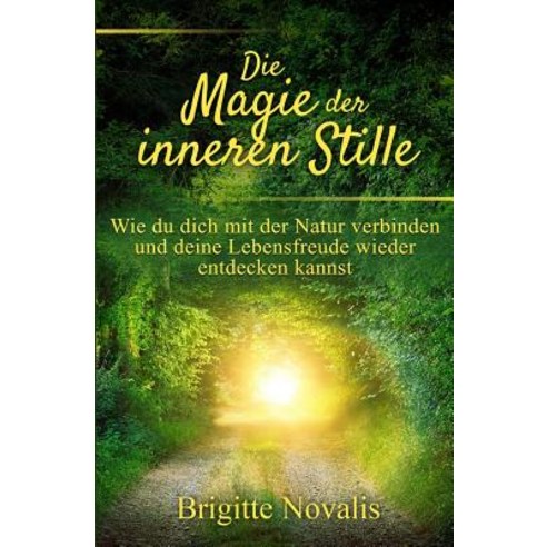 Die Magie Der Inneren Stille: Wie Du Dich Mit Der Natur Verbinden Und Deine Lebensfreude Wieder Entdecken Kannst Paperback, Brigitte Novalis