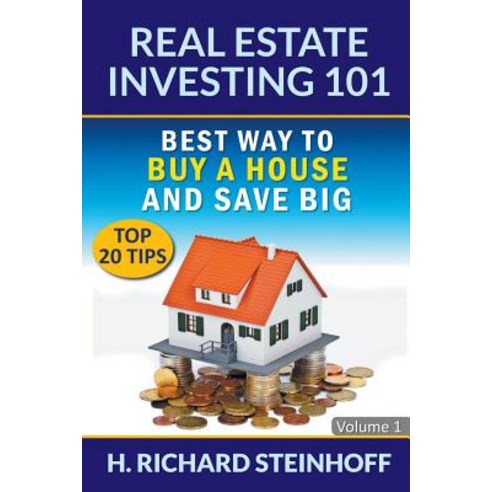 Real Estate Investing 101: Best Way to Buy a House and Save Big (Top 20 Tips) - Volume 1 Paperback, Richard Steinhoff