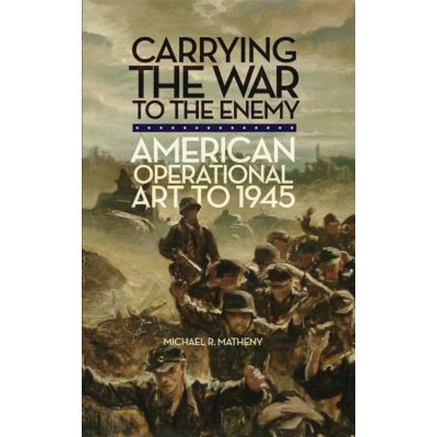 Carrying the War to the Enemy: American Operational Art to 1945 Paperback, University of Oklahoma Press