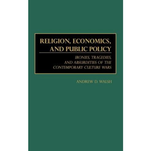Religion Economics and Public Policy: Ironies Tragedies and Absurdities of the Contemporary Culture Wars Hardcover, Praeger Publishers