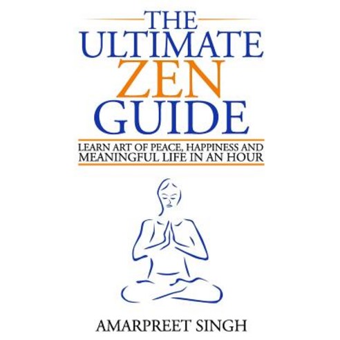The Ultimate Zen Guide: Learn Art of Peace Happiness and Meaningful Life in an Hour Paperback, Createspace Independent Publishing Platform