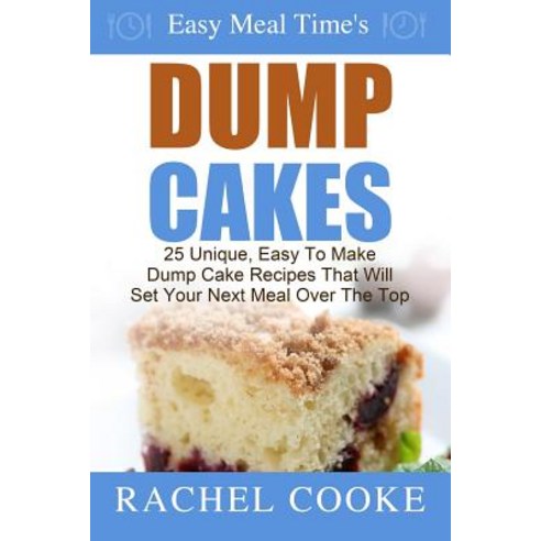 Easy Meal Time''s - Dump Cake Recipes: : 25 Unique Easy to Make Dump Cake Recipes That Will Set Your Next Meal Over the Top Paperback, Createspace