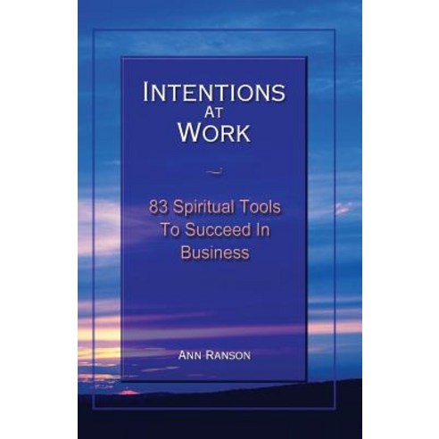 Intentions at Work: 83 Spiritual Tools to Succeed in Business Paperback, Intentions Work