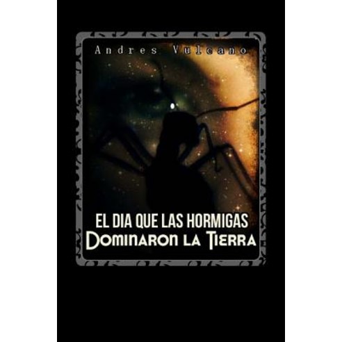 El Dia Que Las Hormigas Dominaron La Tierra: Hormigas Paperback, Createspace Independent Publishing Platform
