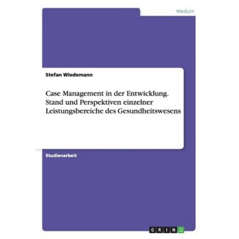 Case Management in Der Entwicklung. Stand Und Perspektiven Einzelner Leistungsbereiche Des Gesundheitswesens Paperback, Grin Publishing