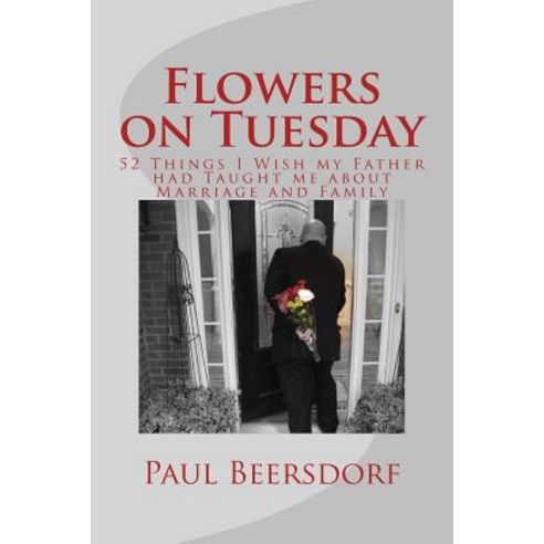 Flowers on Tuesday: 52 Things I Wish My Father Had Taught Me about Marriage and Family Paperback, Ilynmw Publishing