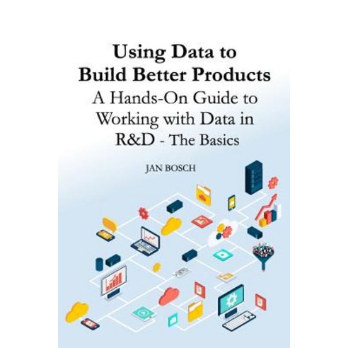 Using Data to Build Better Products: A Hands-On Guide to Working with Data in R&d - The Basics Paperback, Createspace Independent Publishing Platform