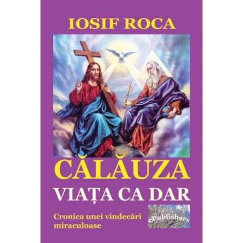 Calauza: Viata CA Dar: Cronica Unei Vindecari Miraculoase Paperback, Createspace Independent Publishing Platform