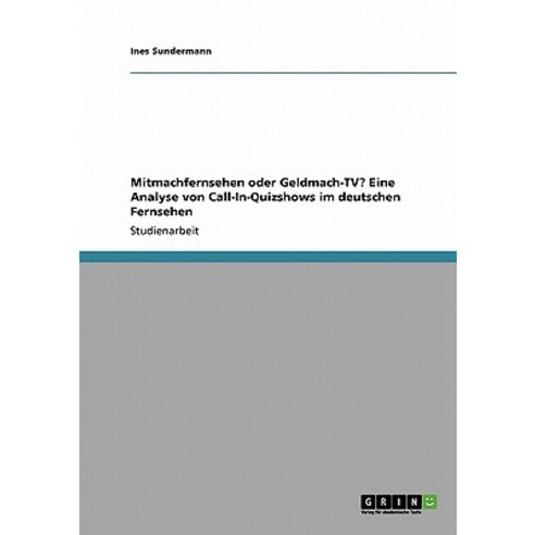 Mitmachfernsehen Oder Geldmach-TV? Eine Analyse Von Call-In-Quizshows Im Deutschen Fernsehen Paperback, Grin Publishing